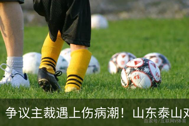 争议主裁遇上伤病潮！山东泰山对阵河南，三大隐患摆在眼前