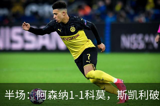 半场：阿森纳1-1科莫，斯凯利破僵，巴图里纳扳平