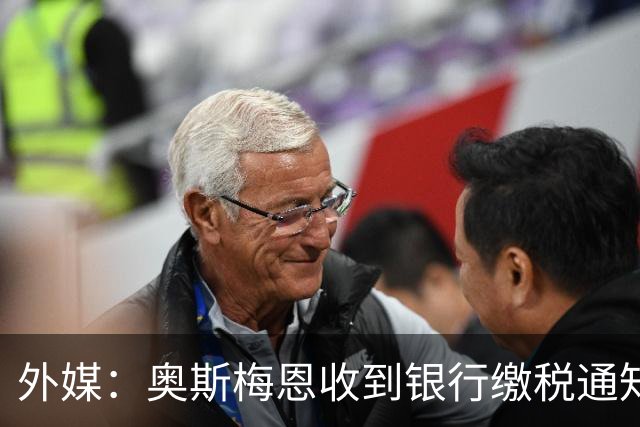 外媒：奥斯梅恩收到银行缴税通知，加拉塔萨雷迅速代缴平息风波