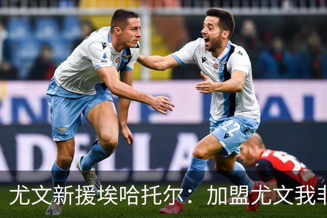 尤文新援埃哈托尔：加盟尤文我非常骄傲，斯帕莱蒂给了我帮助