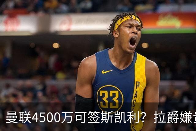 曼联4500万可签斯凯利？拉爵嫌贵已拒绝！但红魔仍未放弃追求霍尔