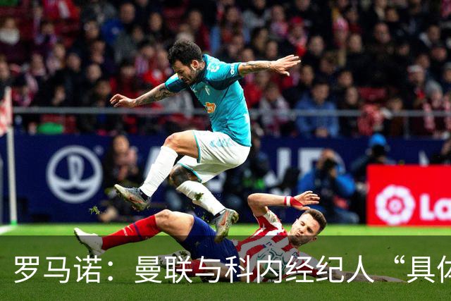罗马诺：曼联与科内经纪人“具体对话”，尚未决定中场头号目标