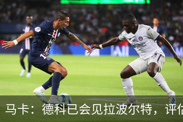 马卡：德科已会见拉波尔特，评估转会巴萨的可行性